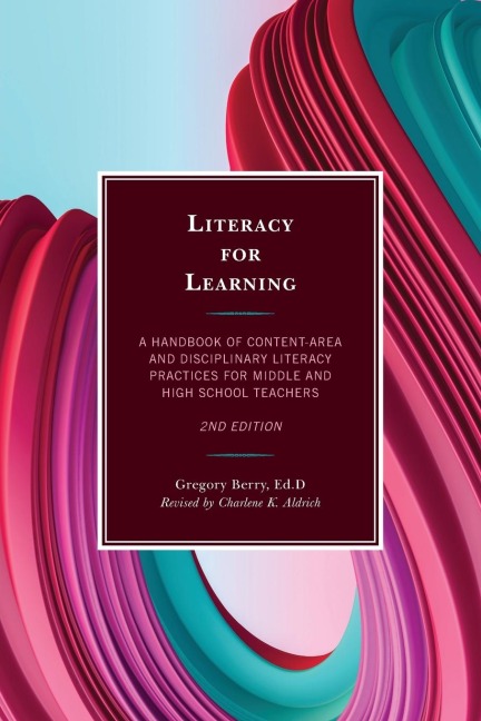 Literacy for Learning: A Handbook of Content-Area and Disciplinary Literacy Practices for Middle and High School Teachers