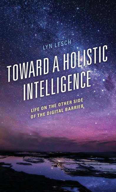 Toward a Holistic Intelligence: Life on the Other Side of the Digital Barrier