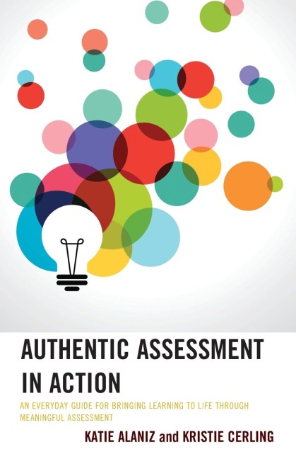Authentic Assessment in Action: An Everyday Guide for Bringing Learning to Life through Meaningful Assessment
