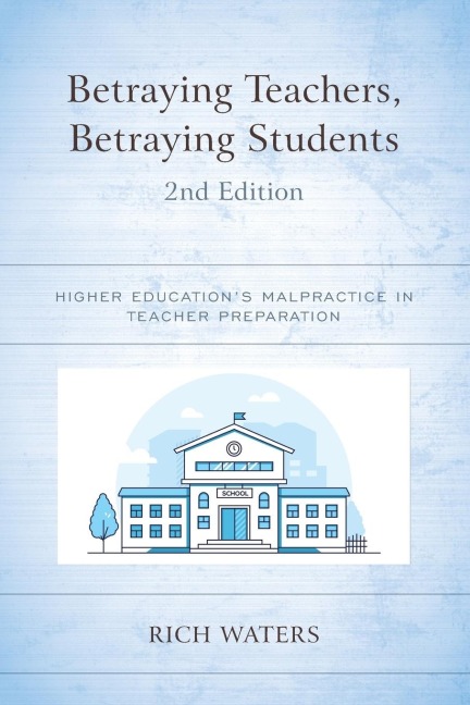 Betraying Teachers, Betraying Students: Higher Educations Malpractice in Teacher Preparation