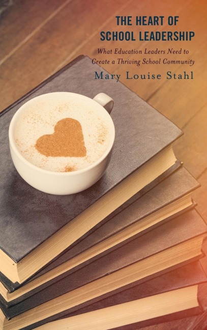 Heart of School Leadership: What Education Leaders Need to Create a Thriving School Community