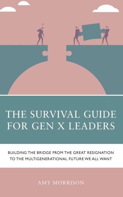 Survival Guide for Gen X Leaders: Building the Bridge from the Great Resignation to the Multigenerational Future We All Want