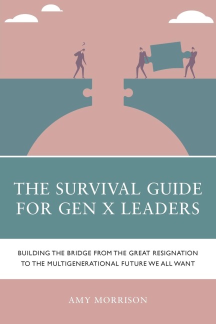 Survival Guide for Gen X Leaders: Building the Bridge from the Great Resignation to the Multigenerational Future We All Want