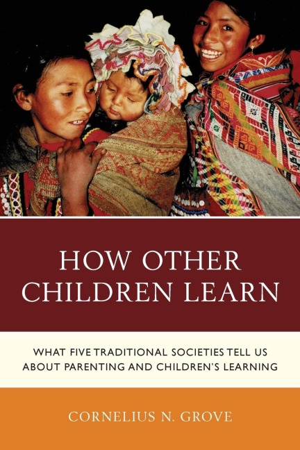 How Other Children Learn: What Five Traditional Societies Tell Us about Parenting and Childrens Learning