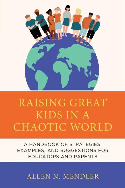 Raising Great Kids in a Chaotic World: A Handbook of Strategies, Examples, and Suggestions for Educators and Parents