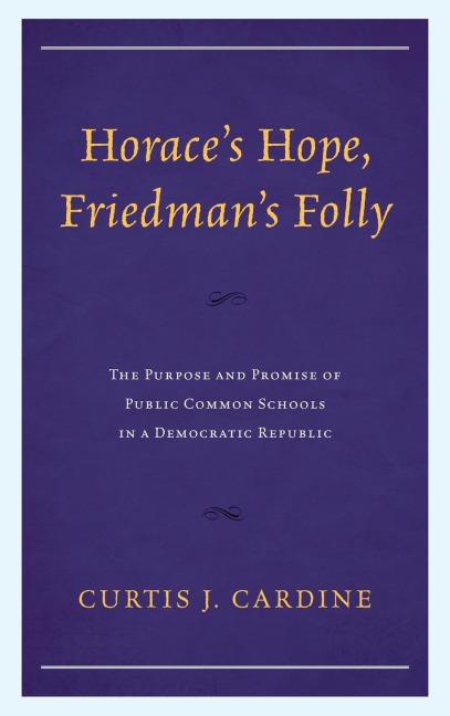 Horace's Hope, Friedman's Folly: The Purpose and Promise of Public Common Schools in a Democratic Republic
