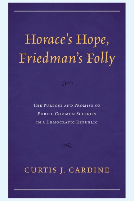 Horace's Hope, Friedman's Folly: The Purpose and Promise of Public Common Schools in a Democratic Republic