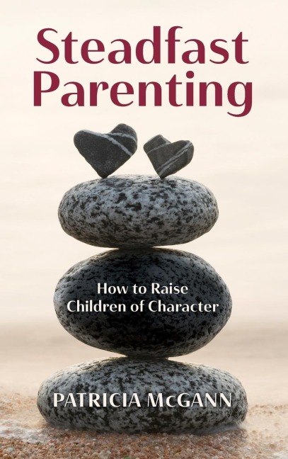 Steadfast Parenting: How to Raise Children of Character