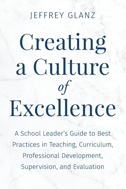 Creating a Culture of Excellence: A School Leader's Guide to Best Practices in Teaching, Curriculum, Professional Development, Supervision, and Evaluation