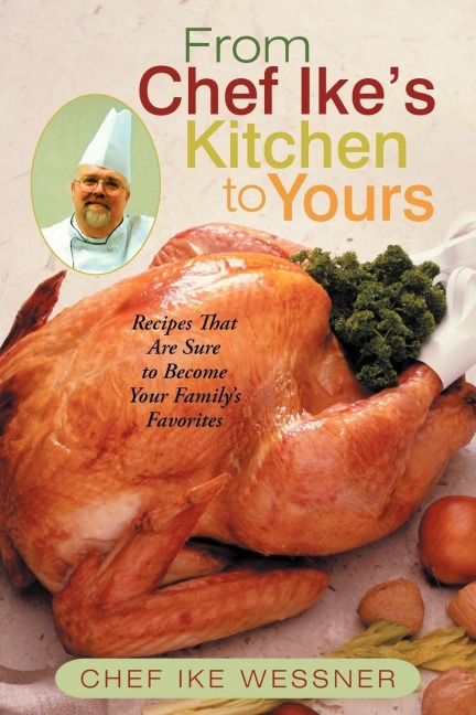 From Chef Ikes Kitchen to Yours: Recipes That Are Sure to Become Your Familys Favorites