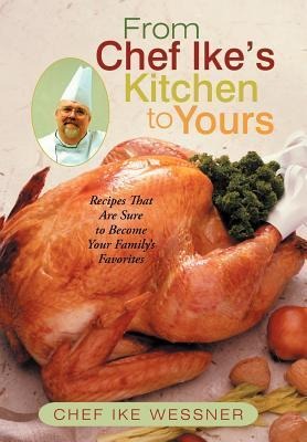 From Chef Ikes Kitchen to Yours: Recipes That Are Sure to Become Your Familys Favorites