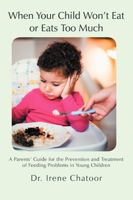 When Your Child Wont Eat or Eats Too Much: A Parents Guide for the Prevention and Treatment of Feeding Problems in Young Children
