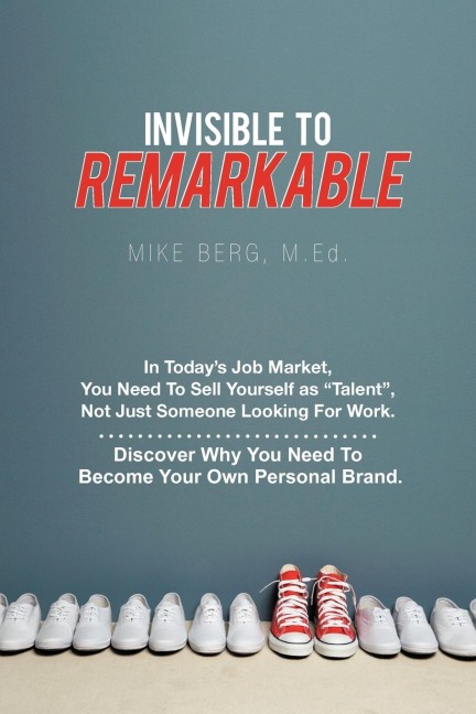 Invisible to Remarkable: In Todays Job Market, You Need To Sell Yourself as Talent, Not Just Someone Looking For Work.