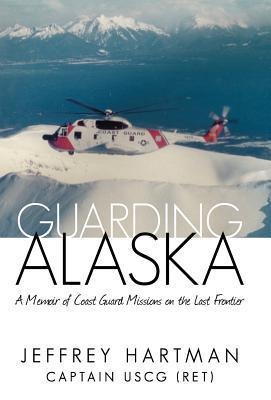 Guarding Alaska: A Memoir of Coast Guard Missions on the Last Frontier