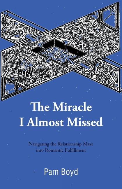 The Miracle I Almost Missed: Navigating the Relationship Maze Into Romantic Fulfillment