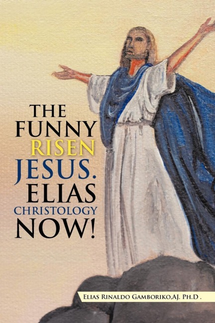 THE FUNNY RISEN JESUS. ELIAS CHRISTOLOGY NOW!: THE FUNNY RISEN JESUS. ELIAS CHRISTOLOGY NOW!