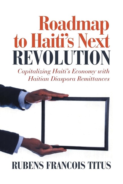 Roadmap to Haitis Next Revolution: Capitalizing Haitis Economy with Haitian Diaspora Remittances