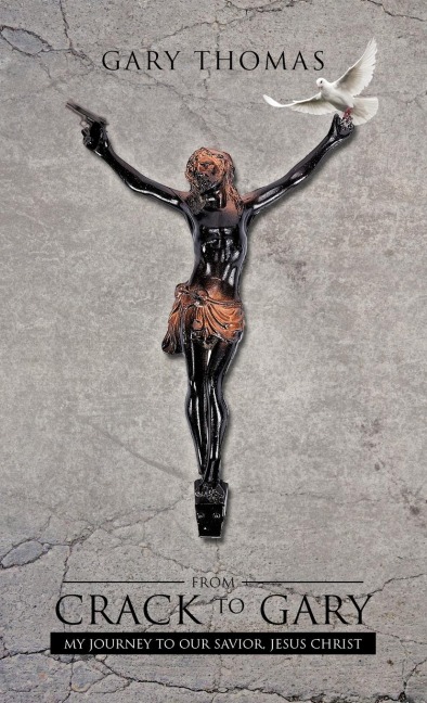 From Crack to Gary: My Journey to Our Savior, Jesus Christ