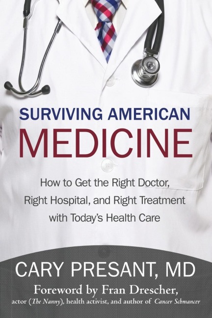 Surviving American Medicine: How to Get the Right Doctor, Right Hospital, and Right Treatment with Todays Health Care