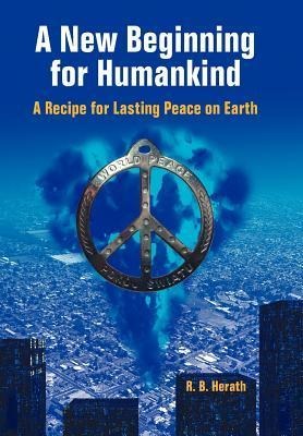A New Beginning for Humankind: A Recipe for Lasting Peace on Earth
