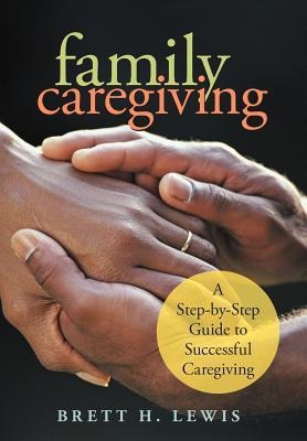 Family Caregiving: A Step-by-Step Guide to Successful Caregiving