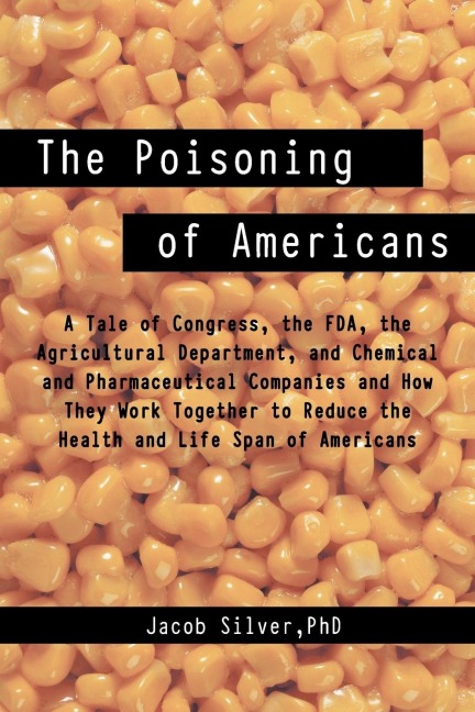 The Poisoning of Americans: A Tale of Congress, the FDA, the Agricultural Department, and Chemical and Pharmaceutical Companies and How They Work
