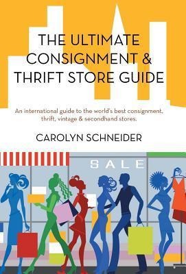 The Ultimate Consignment & Thrift Store Guide: An International Guide to the Worlds Best Consignment, Thrift, Vintage & Secondhand Stores.