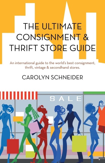 The Ultimate Consignment & Thrift Store Guide: An International Guide to the Worlds Best Consignment, Thrift, Vintage & Secondhand Stores.