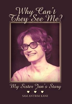 Why Cant They See Me?: My Sister Jans Story