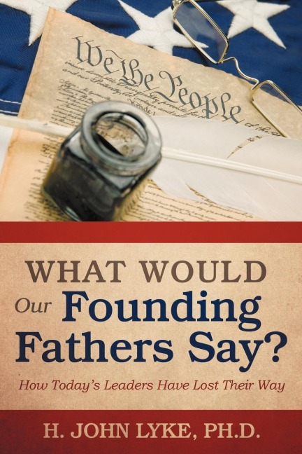 What Would Our Founding Fathers Say?: How Todays Leaders Have Lost Their Way