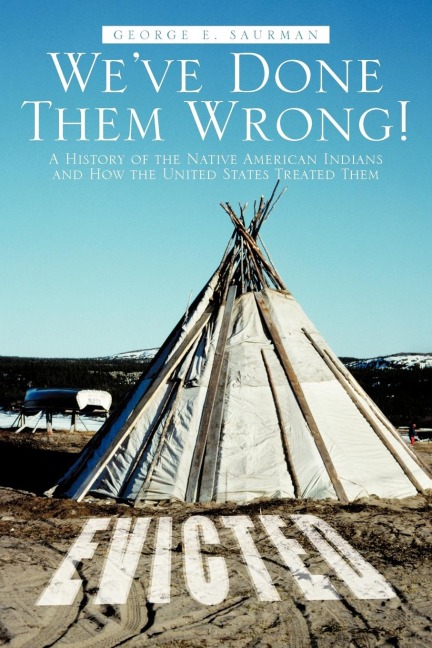 Weve Done Them Wrong!: A History of the Native American Indians and How the United States Treated Them