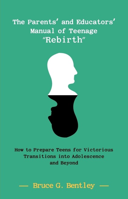 The Parents and Educators Manual of Teenage Rebirth: How to Prepare Teens for Victorious Transitions into Adolescence and Beyond