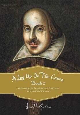 A Leg Up on the Canon, Book 2: Adaptations of Shakespeares Comedies and Jonsons Volpone