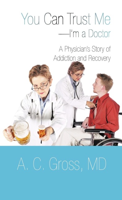 You Can Trust Me-Im a Doctor: A Physicians Story of Addiction and Recovery
