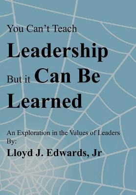 You Cant Teach Leadership, But It Can Be Learned: An Exploration of the Values of Leaders