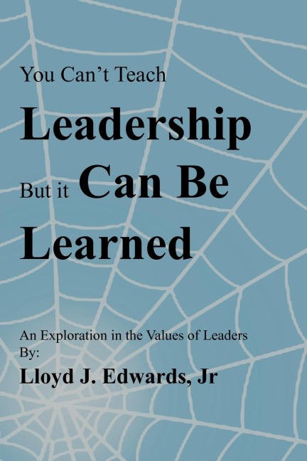 You Cant Teach Leadership, But It Can Be Learned: An Exploration of the Values of Leaders