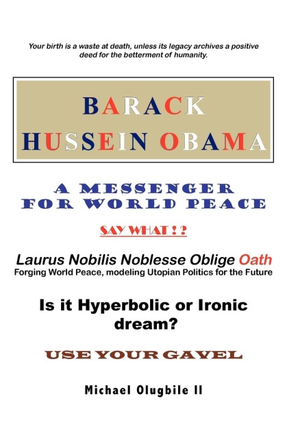 BARACK HUSSEIN OBAMA - A Messenger for World Peace: Laurus Nobilis Noblesse Oblige Oath -Forging World Peace, Modeling Utopian Politics for the Future