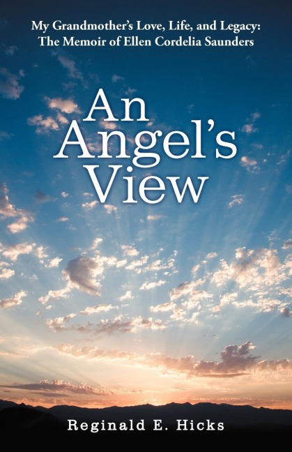 An Angels View: My Grandmothers Love, Life, and Legacy: The Memoir of Ellen Cordelia Saunders