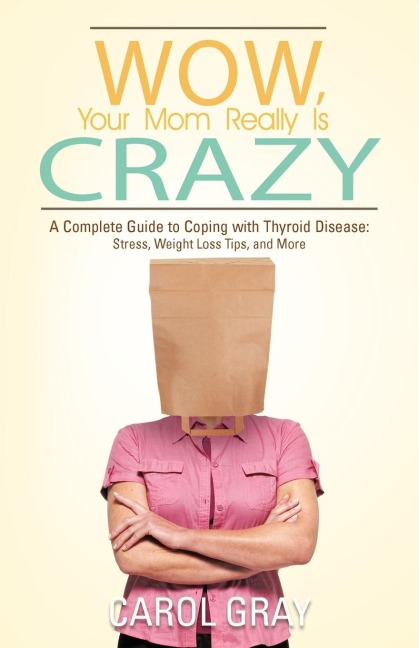 Wow, Your Mom Really Is Crazy: A Complete Guide to Coping with Thyroid Disease: Stress, Weight Loss Tips, and More