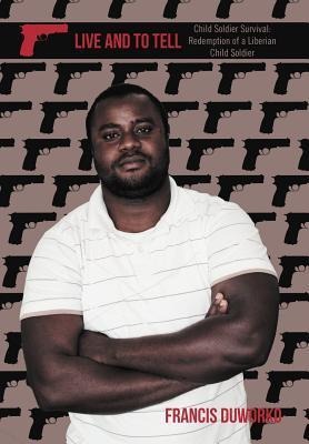 To Live and to Tell: Child Soldier Survival: Redemption of a Liberian Child Soldier