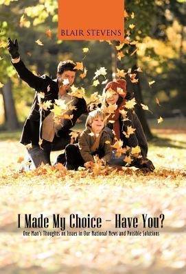 I Made My Choice-Have You?: One Mans Thoughts on Issues in Our National News and Possible Solutions
