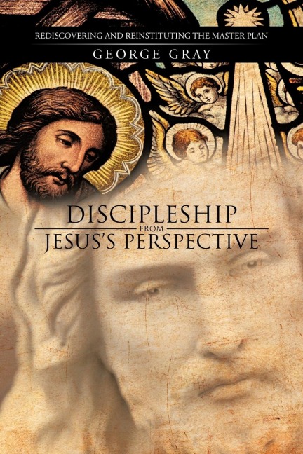 Discipleship from Jesuss Perspective: Rediscovering and Reinstituting the Master Plan