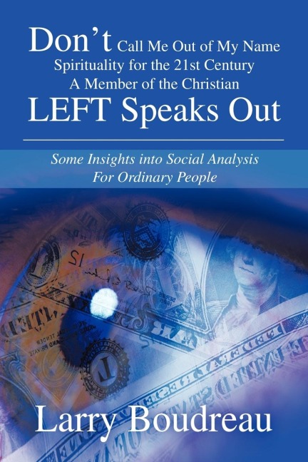 Dont Call Me Out of My Name Spirituality for the 21st Century A Member of the Christian LEFT Speaks Out: Some Insights into Social Analysis For Ordinary People
