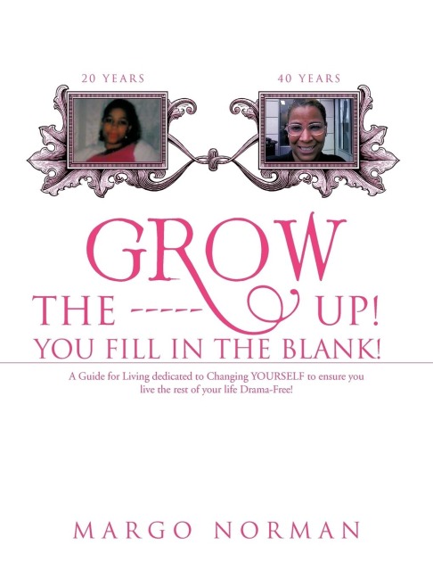 Grow The ------ Up! You Fill In The Blank!: A Guide for Living dedicated to Changing YOURSELF to ensure you live the rest of your life Drama-Free!