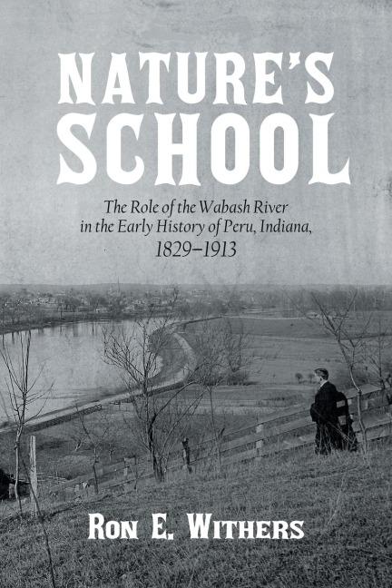 Natures School: The Role of the Wabash River in the Early History of Peru, Indiana, 1829-1913