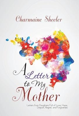 A Letter to My Mother: Letters from Daughters Full of Love, Hope, Despair, Regret, and Forgiveness