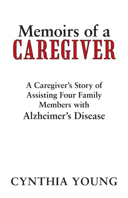 Memoirs of a Caregiver: A Caregivers Story of Assisting Four Family Members with Alzheimers Disease