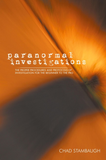 Paranormal Investigations: The Proper Procedures and Protocols of Investigation for the Beginner to the Pro