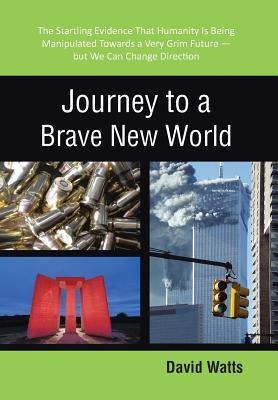 Journey to a Brave New World: The Startling Evidence That Humanity Is Being Manipulated Towards a Very Grim Future-but We Can Change Direction