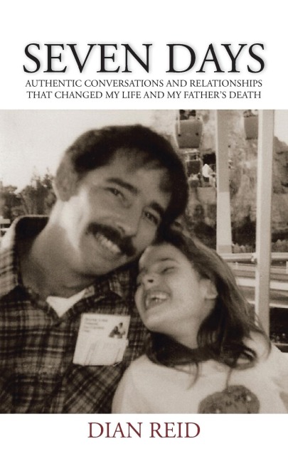 Seven Days: Authentic Conversations and Relationships That Changed My Life and My Fathers Death